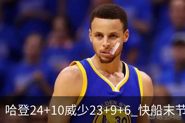 哈登24+10威少23+9+6 快船末节22-0逆转胜篮网